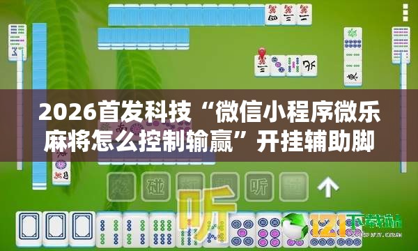 2026首发科技“微信小程序微乐麻将怎么控制输赢”开挂辅助脚本+详细开挂安装教程