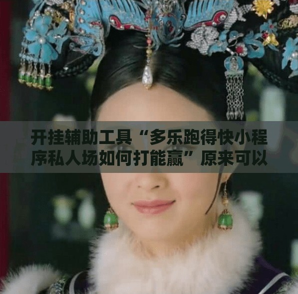开挂辅助工具“多乐跑得快小程序私人场如何打能赢”原来可以开挂