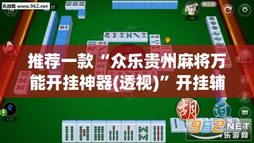 推荐一款“众乐贵州麻将万能开挂神器(透视)”开挂辅助脚本+详细开挂安装教程