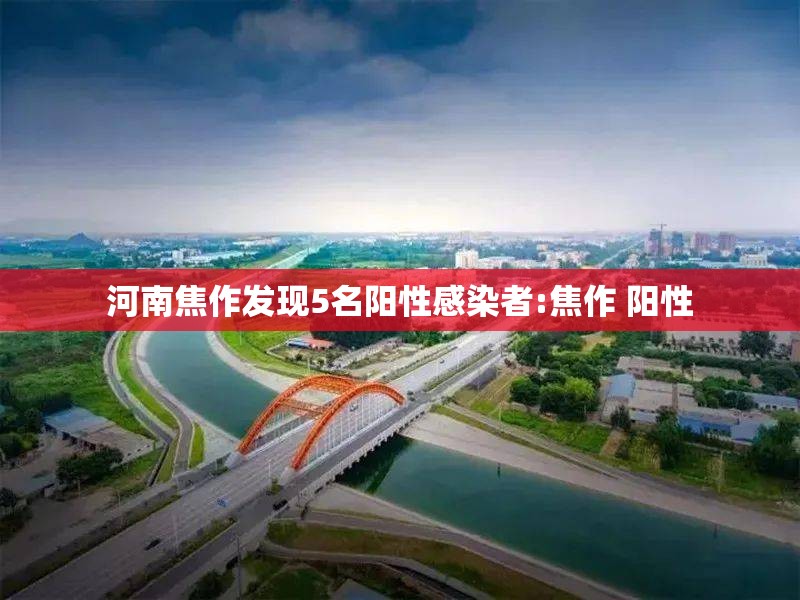 河南焦作发现5名阳性感染者:焦作 阳性 河南焦作发现5名阳性感染者:焦作 阳性