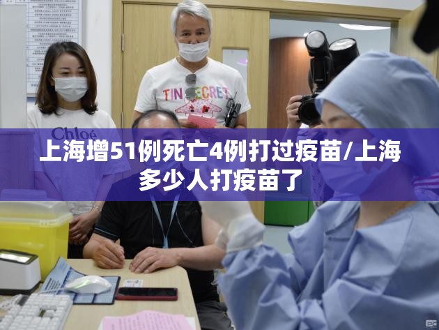 上海增51例死亡4例打过疫苗/上海多少人打疫苗了 上海增51例死亡4例打过疫苗/上海多少人打疫苗了