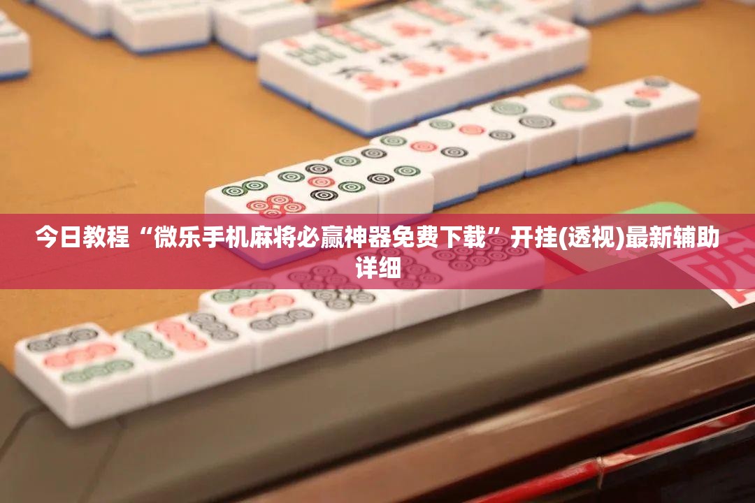 今日教程“微乐手机麻将必赢神器免费下载”开挂(透视)最新辅助详细