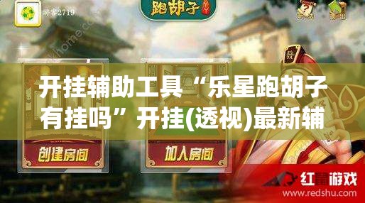 开挂辅助工具“乐星跑胡子有挂吗”开挂(透视)最新辅助详细
