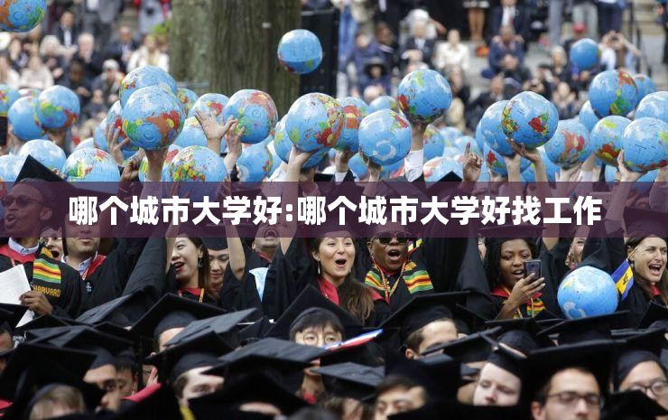 哪个城市大学好:哪个城市大学好找工作