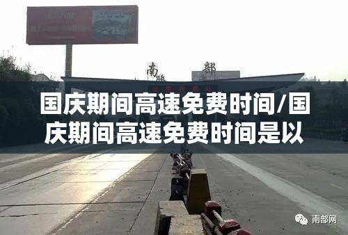 国庆期间高速免费时间/国庆期间高速免费时间是以入高速为准还是出高速为准