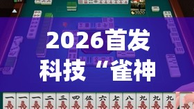 2026首发科技“雀神麻将开挂神器通用版”开挂(透视)辅助神器