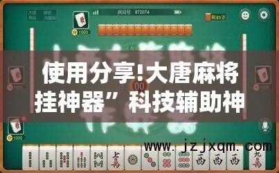 使用分享!大唐麻将挂神器”科技辅助神器手机版