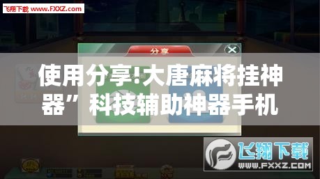 使用分享!大唐麻将挂神器”科技辅助神器手机版