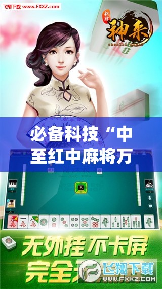 必备科技“中至红中麻将万能开挂神器”(免费)开挂辅助教学(最新辅助开挂教程)