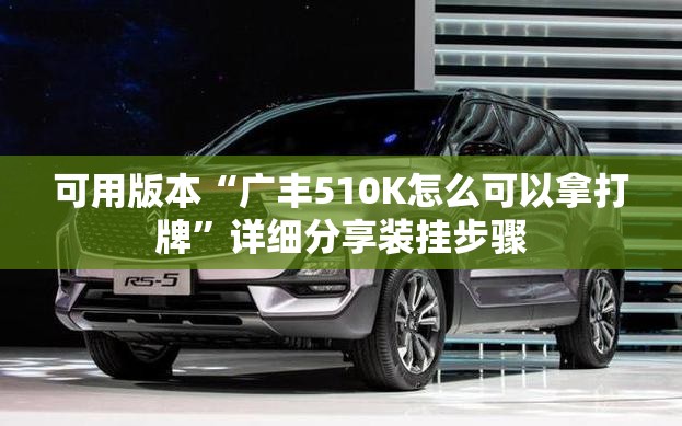 可用版本“广丰510K怎么可以拿打牌	”详细分享装挂步骤