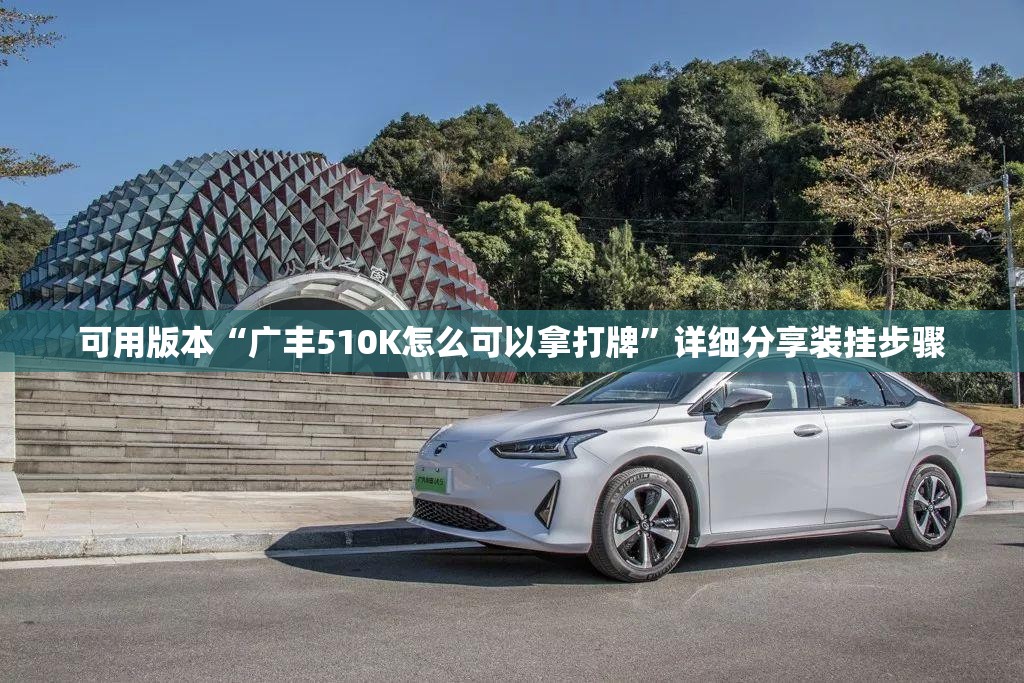 可用版本“广丰510K怎么可以拿打牌”详细分享装挂步骤