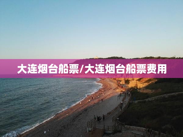 大连烟台船票/大连烟台船票费用