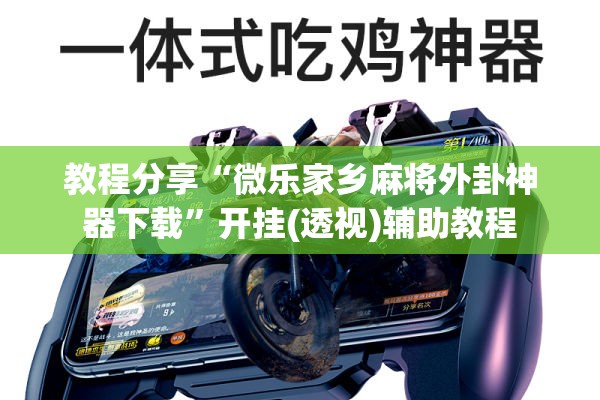 教程分享“微乐家乡麻将外卦神器下载”开挂(透视)辅助教程