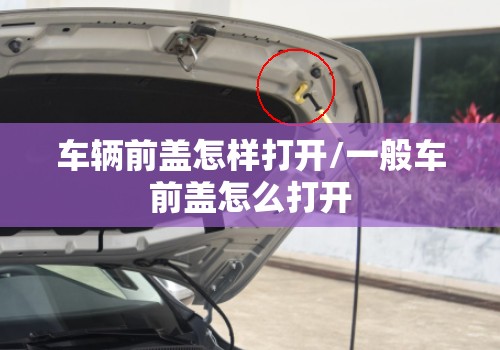 车辆前盖怎样打开/一般车前盖怎么打开