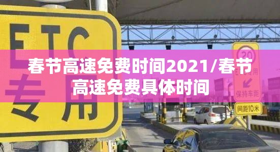 春节高速免费时间2021/春节高速免费具体时间 春节高速免费时间2021/春节高速免费具体时间
