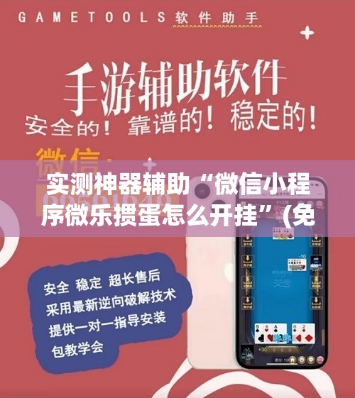 实测神器辅助“微信小程序微乐掼蛋怎么开挂	”(免费)开挂辅助教学(最新辅助开挂教程)
