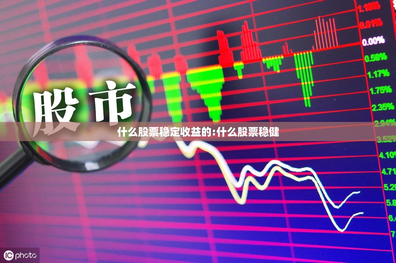 什么股票稳定收益的:什么股票稳健