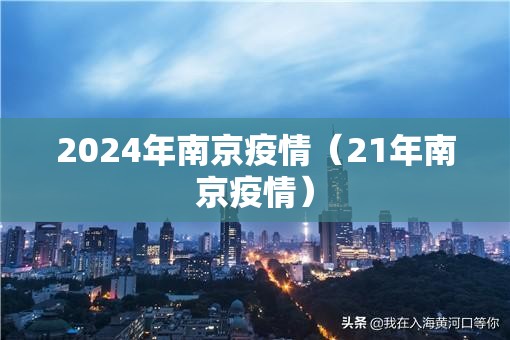 2024年南京疫情（21年南京疫情）