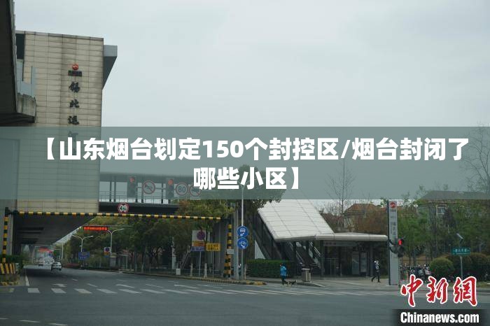 【山东烟台划定150个封控区/烟台封闭了哪些小区】