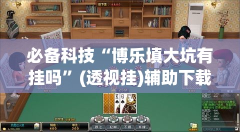 必备科技“博乐填大坑有挂吗”(透视挂)辅助下载教程