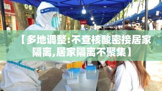 【多地调整:不查核酸密接居家隔离,居家隔离不聚集】 【多地调整:不查核酸密接居家隔离,居家隔离不聚集】