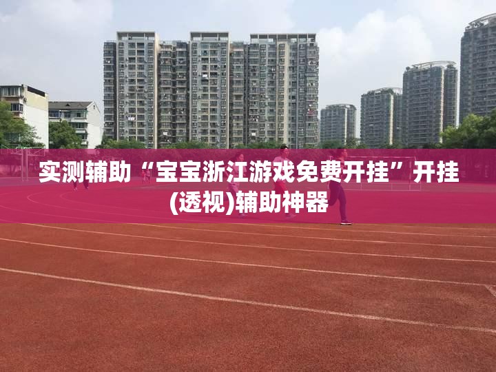 实测辅助“宝宝浙江游戏免费开挂”开挂(透视)辅助神器