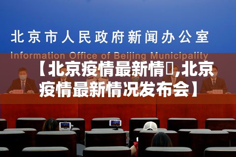 【北京疫情最新情況,北京疫情最新情况发布会】 【北京疫情最新情況,北京疫情最新情况发布会】