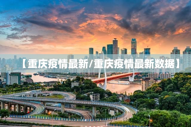 【重庆疫情最新/重庆疫情最新数据】
