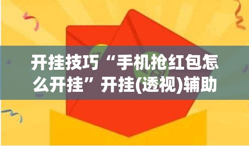 开挂技巧“手机抢红包怎么开挂”开挂(透视)辅助神器