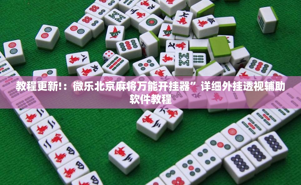 教程更新!：微乐北京麻将万能开挂器”详细外挂透视辅助软件教程