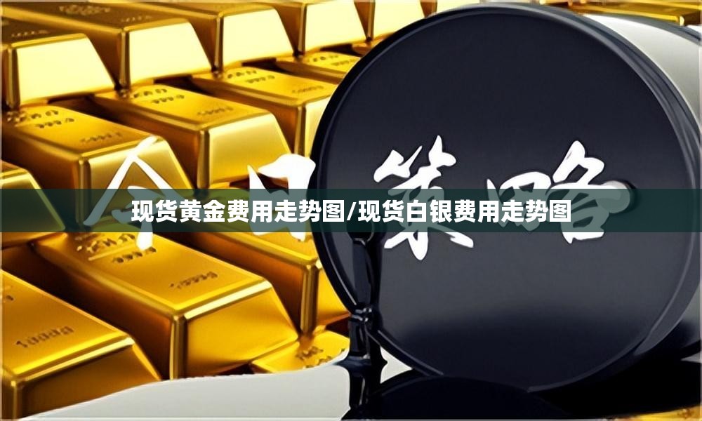 现货黄金费用走势图/现货白银费用走势图 现货黄金费用走势图/现货白银费用走势图