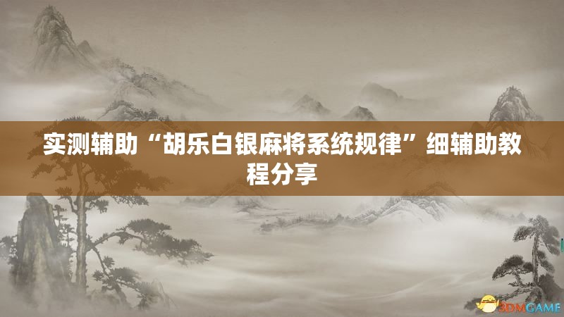 实测辅助“胡乐白银麻将系统规律”细辅助教程分享