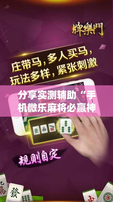 分享实测辅助“手机微乐麻将必赢神器软件”开挂(透视)最新辅助详细