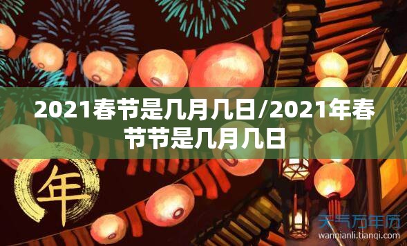 2021春节是几月几日/2021年春节节是几月几日