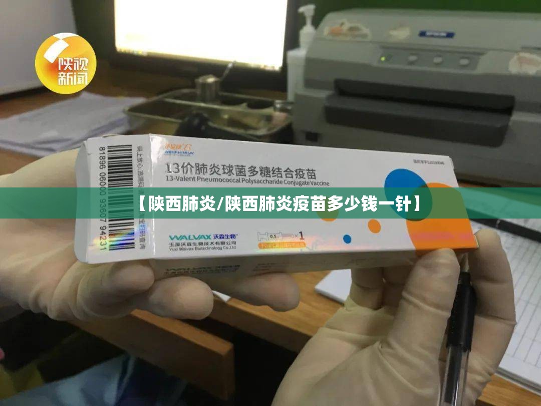 【陕西肺炎/陕西肺炎疫苗多少钱一针】 【陕西肺炎/陕西肺炎疫苗多少钱一针】
