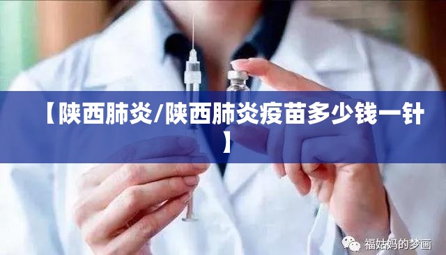 【陕西肺炎/陕西肺炎疫苗多少钱一针】 【陕西肺炎/陕西肺炎疫苗多少钱一针】