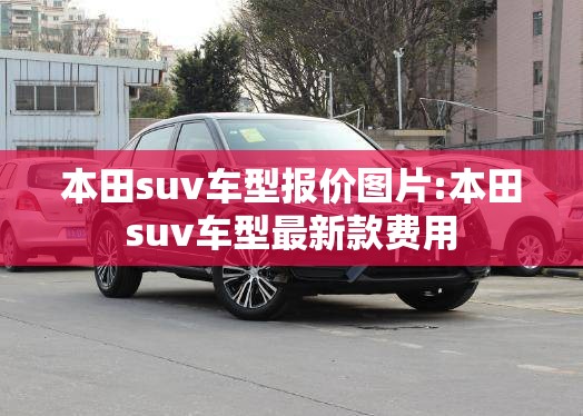 本田suv车型报价图片:本田suv车型最新款费用