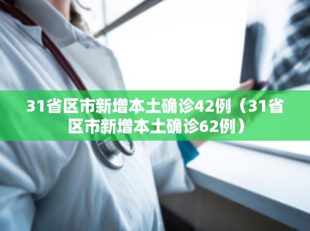 31省区市新增本土确诊42例（31省区市新增本土确诊62例）