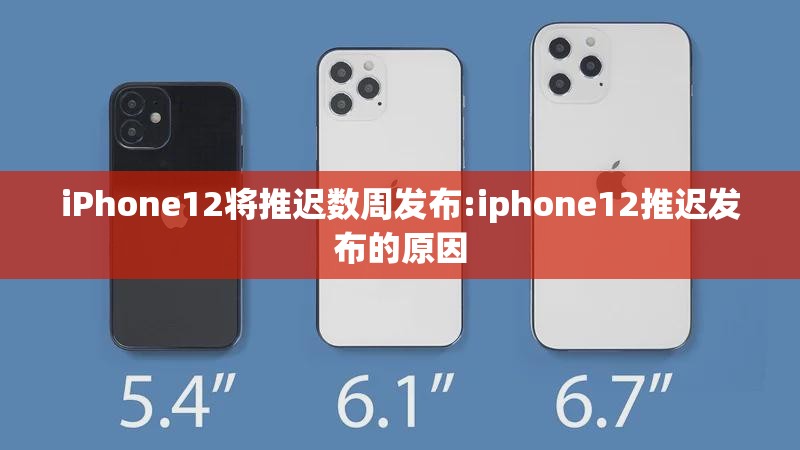 iPhone12将推迟数周发布:iphone12推迟发布的原因