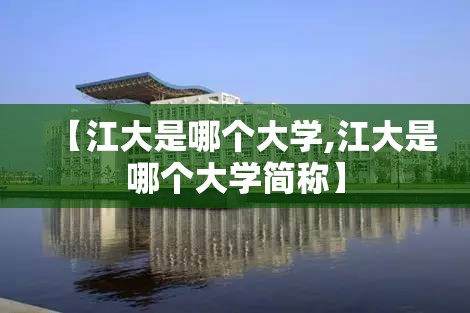 【江大是哪个大学,江大是哪个大学简称】