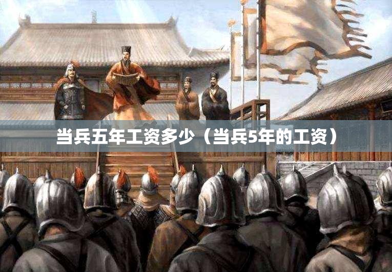 当兵五年工资多少（当兵5年的工资）