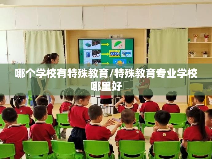 哪个学校有特殊教育/特殊教育专业学校哪里好