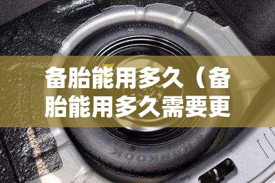 备胎能用多久（备胎能用多久需要更换）