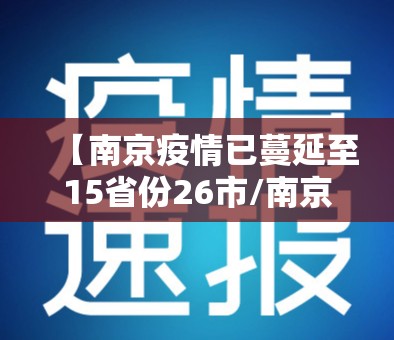 【南京疫情已蔓延至15省份26市/南京疫情已蔓延15个省26个市】