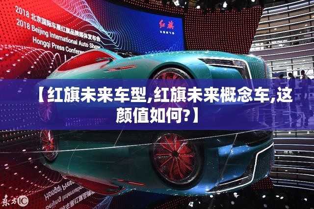 【红旗未来车型,红旗未来概念车,这颜值如何?】