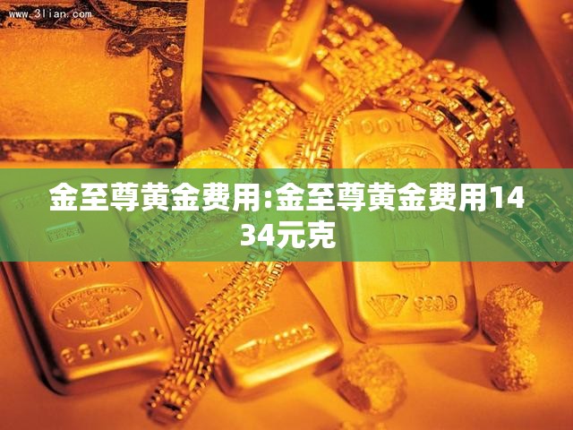 金至尊黄金费用:金至尊黄金费用1434元克