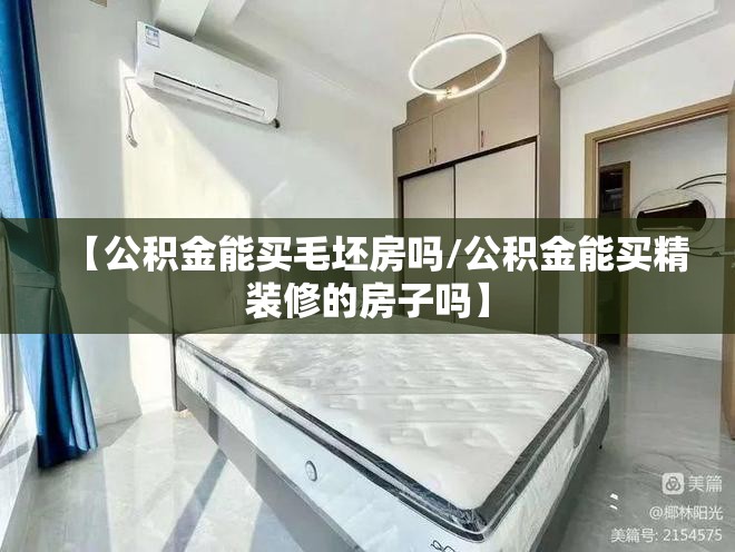 【公积金能买毛坯房吗/公积金能买精装修的房子吗】
