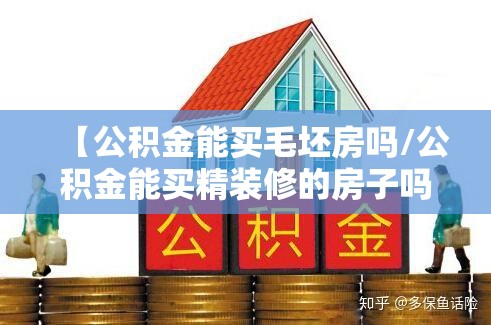 【公积金能买毛坯房吗/公积金能买精装修的房子吗】