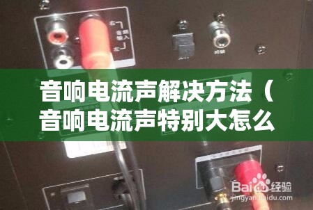 音响电流声解决方法（音响电流声特别大怎么办）