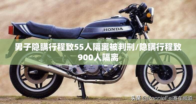 男子隐瞒行程致55人隔离被判刑/隐瞒行程致900人隔离
